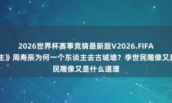 2026世界杯赛事竞猜最新版V2026.FIFA 《一生一生》周寿辰为何一个东谈主去古城墙？李世民雕像又是什么道理