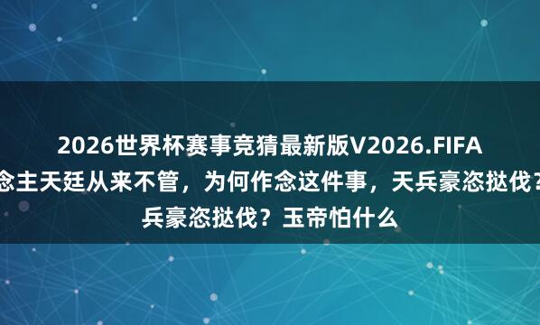 2026世界杯赛事竞猜最新版V2026.FIFA 妖精吃东说念主天廷从来不管,为何作念这件事,天兵豪恣挞伐?玉帝怕什么