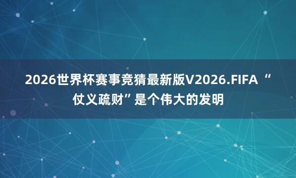 2026世界杯赛事竞猜最新版V2026.FIFA “仗义疏财”是个伟大的发明