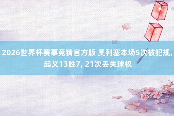 2026世界杯赛事竞猜官方版 奥利塞本场5次被犯规， 起义13胜7， 21次丢失球权