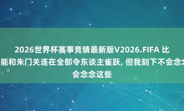 2026世界杯赛事竞猜最新版V2026.FIFA 比塞克: 能和朱门关连在全部令东谈主雀跃， 但我刻下不会念念这些