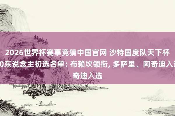 2026世界杯赛事竞猜中国官网 沙特国度队天下杯30东说念主初选名单: 布赖坎领衔， 多萨里、阿奇迪入选
