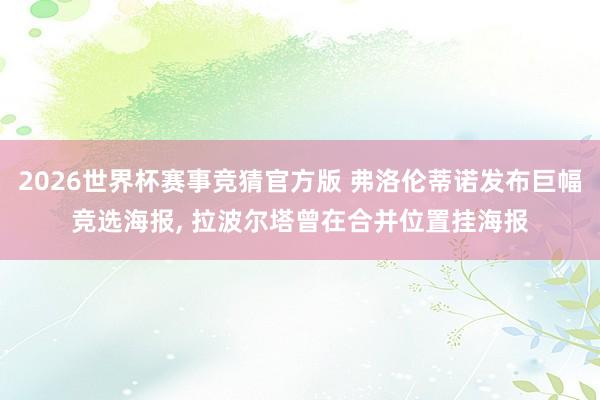 2026世界杯赛事竞猜官方版 弗洛伦蒂诺发布巨幅竞选海报， 拉波尔塔曾在合并位置挂海报