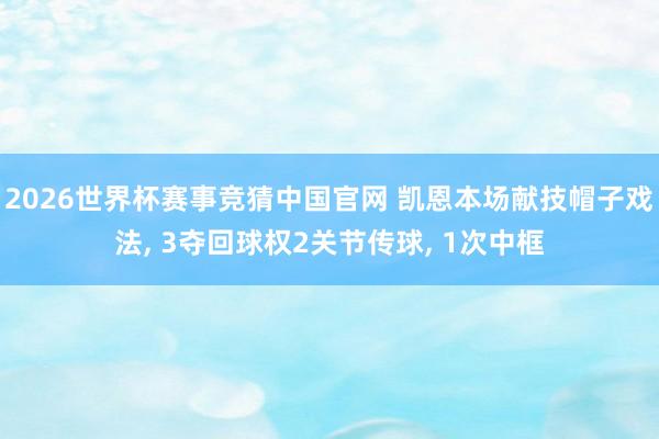 2026世界杯赛事竞猜中国官网 凯恩本场献技帽子戏法， 3夺回球权2关节传球， 1次中框