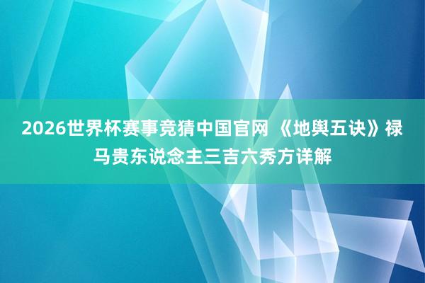 2026世界杯赛事竞猜中国官网 《地舆五诀》禄马贵东说念主三吉六秀方详解