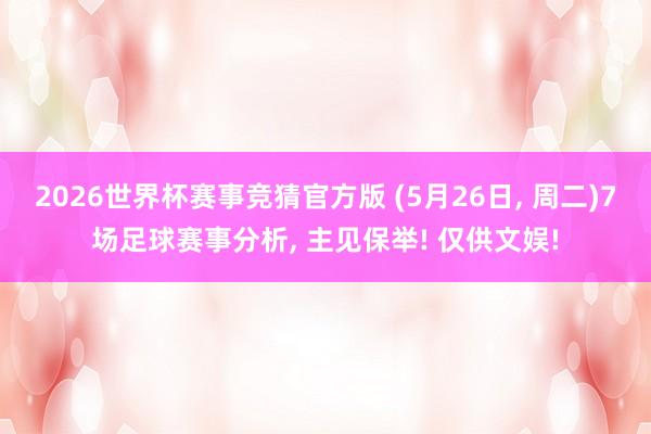 2026世界杯赛事竞猜官方版 (5月26日， 周二)7场足球赛事分析， 主见保举! 仅供文娱!