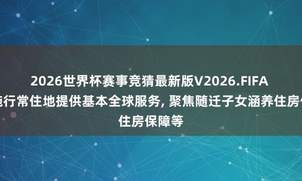 2026世界杯赛事竞猜最新版V2026.FIFA 我国施行常住地提供基本全球服务， 聚焦随迁子女涵养住房保障等