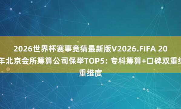2026世界杯赛事竞猜最新版V2026.FIFA 2026年北京会所筹算公司保举TOP5: 专科筹算+口碑双重维度