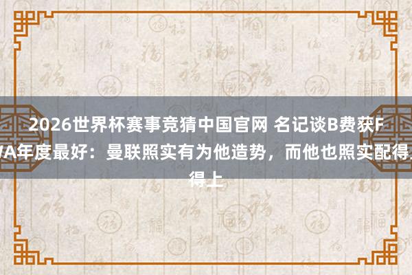 2026世界杯赛事竞猜中国官网 名记谈B费获FWA年度最好：曼联照实有为他造势，而他也照实配得上