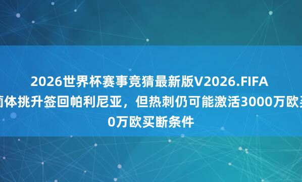 2026世界杯赛事竞猜最新版V2026.FIFA 葡媒：葡体挑升签回帕利尼亚，但热刺仍可能激活3000万欧买断条件