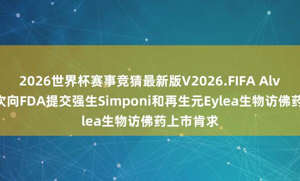 2026世界杯赛事竞猜最新版V2026.FIFA Alvotech再次向FDA提交强生Simponi和再生元Eylea生物访佛药上市肯求