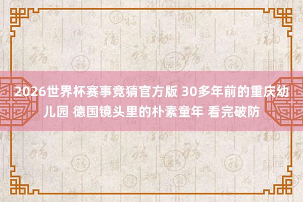 2026世界杯赛事竞猜官方版 30多年前的重庆幼儿园 德国镜头里的朴素童年 看完破防