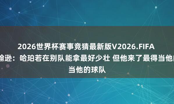 2026世界杯赛事竞猜最新版V2026.FIFA 乔·约翰逊：哈珀若在别队能拿最好少壮 但他来了最得当他的球队