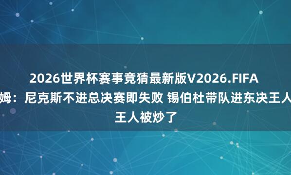2026世界杯赛事竞猜最新版V2026.FIFA 哈斯勒姆:尼克斯不进总决赛即失败 锡伯杜带队进东决王人被炒了