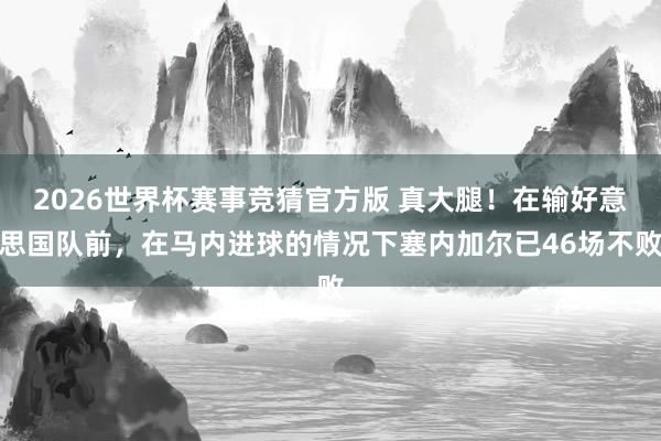 2026世界杯赛事竞猜官方版 真大腿！在输好意思国队前，在马内进球的情况下塞内加尔已46场不败