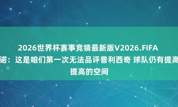 2026世界杯赛事竞猜最新版V2026.FIFA 波切蒂诺：这是咱们第一次无法品评普利西奇 球队仍有提高的空间