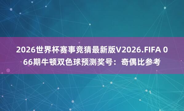 2026世界杯赛事竞猜最新版V2026.FIFA 066期牛顿双色球预测奖号：奇偶比参考