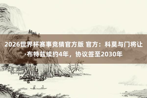 2026世界杯赛事竞猜官方版 官方：科莫与门将让·布特兹续约4年，协议签至2030年