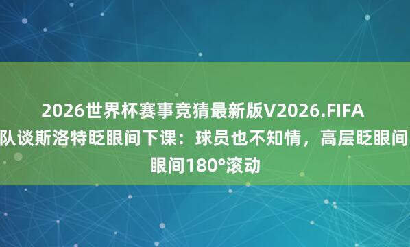 2026世界杯赛事竞猜最新版V2026.FIFA 利物浦跟队谈斯洛特眨眼间下课：球员也不知情，高层眨眼间180°滚动