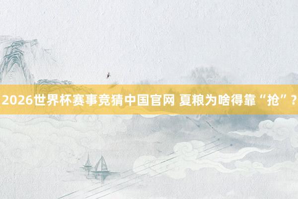 2026世界杯赛事竞猜中国官网 夏粮为啥得靠“抢”？