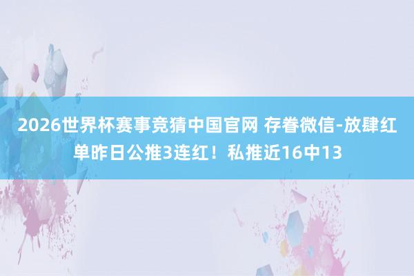2026世界杯赛事竞猜中国官网 存眷微信-放肆红单昨日公推3连红！私推近16中13