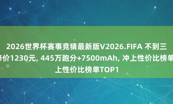 2026世界杯赛事竞猜最新版V2026.FIFA 不到三个月降价1230元， 445万跑分+7500mAh， 冲上性价比榜单TOP1