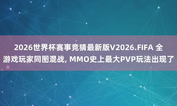 2026世界杯赛事竞猜最新版V2026.FIFA 全游戏玩家同图混战， MMO史上最大PVP玩法出现了