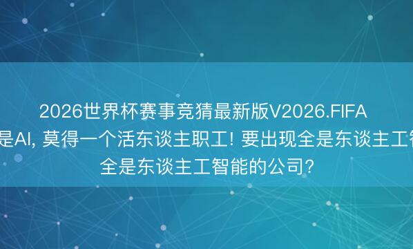 2026世界杯赛事竞猜最新版V2026.FIFA 通盘公司全是AI， 莫得一个活东谈主职工! 要出现全是东谈主工智能的公司?