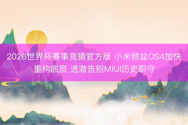 2026世界杯赛事竞猜官方版 小米倾盆OS4加快重构底层 透澈告别MIUI历史职守