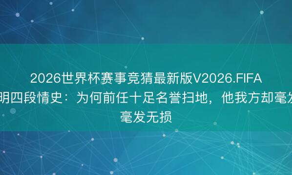 2026世界杯赛事竞猜最新版V2026.FIFA 黄晓明四段情史:为何前任十足名誉扫地,他我方却毫发无损