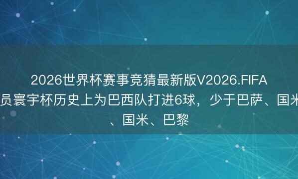 2026世界杯赛事竞猜最新版V2026.FIFA 皇马球员寰宇杯历史上为巴西队打进6球，少于巴萨、国米、巴黎