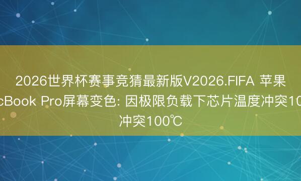 2026世界杯赛事竞猜最新版V2026.FIFA 苹果MacBook Pro屏幕变色: 因极限负载下芯片温度冲突100℃
