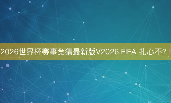 2026世界杯赛事竞猜最新版V2026.FIFA 扎心不? !