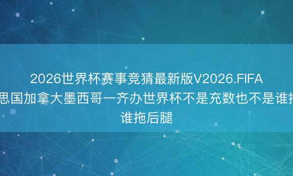 2026世界杯赛事竞猜最新版V2026.FIFA 好意思国加拿大墨西哥一齐办世界杯不是充数也不是谁拖后腿