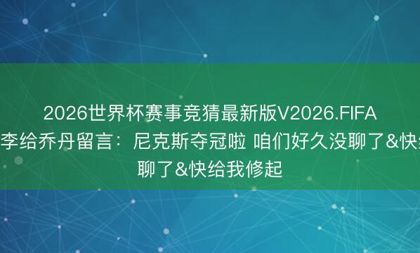 2026世界杯赛事竞猜最新版V2026.FIFA 斯派克·李给乔丹留言：尼克斯夺冠啦 咱们好久没聊了&快给我修起