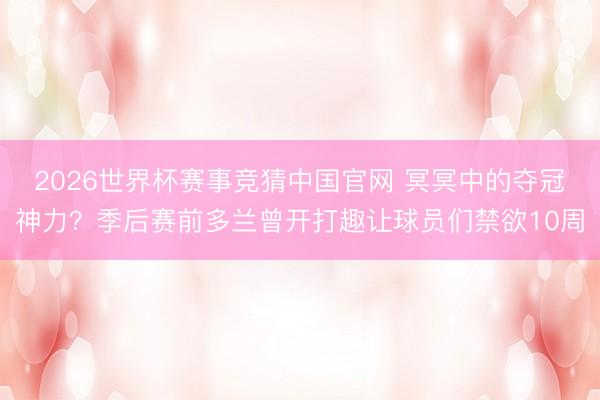 2026世界杯赛事竞猜中国官网 冥冥中的夺冠神力？季后赛前多兰曾开打趣让球员们禁欲10周
