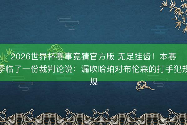2026世界杯赛事竞猜官方版 无足挂齿！本赛季临了一份裁判论说：漏吹哈珀对布伦森的打手犯规