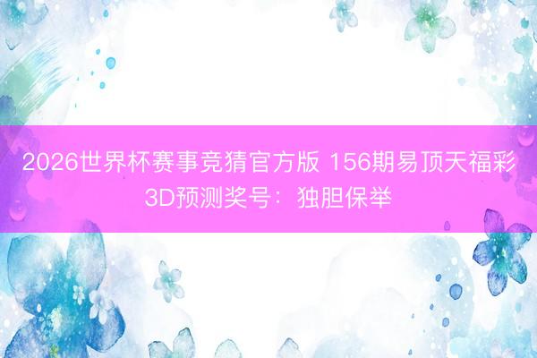 2026世界杯赛事竞猜官方版 156期易顶天福彩3D预测奖号：独胆保举