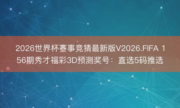 2026世界杯赛事竞猜最新版V2026.FIFA 156期秀才福彩3D预测奖号：直选5码推选