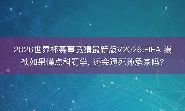 2026世界杯赛事竞猜最新版V2026.FIFA 崇祯如果懂点科罚学， 还会逼死孙承宗吗?