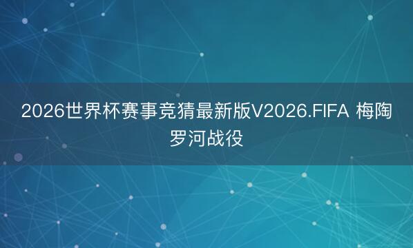 2026世界杯赛事竞猜最新版V2026.FIFA 梅陶罗河战役