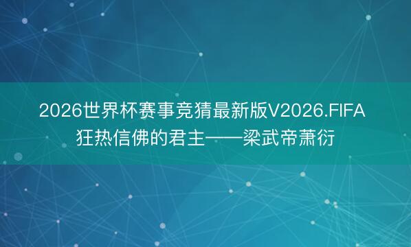 2026世界杯赛事竞猜最新版V2026.FIFA 狂热信佛的君主——梁武帝萧衍