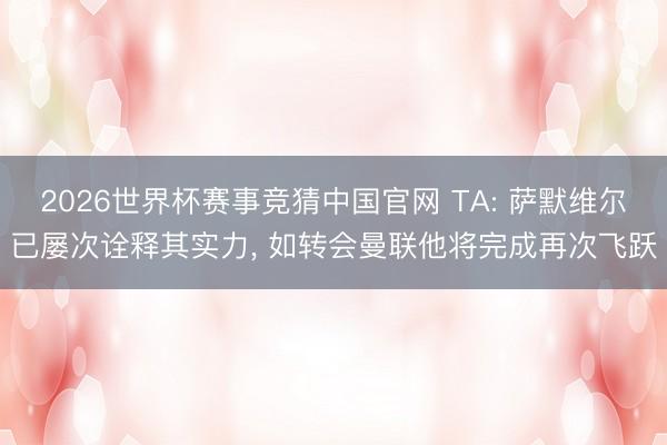 2026世界杯赛事竞猜中国官网 TA: 萨默维尔已屡次诠释其实力， 如转会曼联他将完成再次飞跃