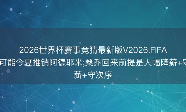 2026世界杯赛事竞猜最新版V2026.FIFA 多特可能今夏推销阿德耶米;桑乔回来前提是大幅降薪+守次序