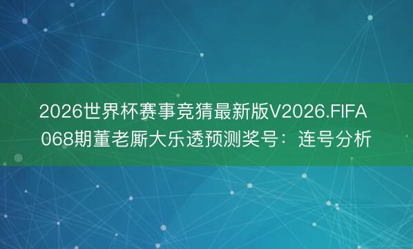 2026世界杯赛事竞猜最新版V2026.FIFA 068期董老厮大乐透预测奖号:连号分析