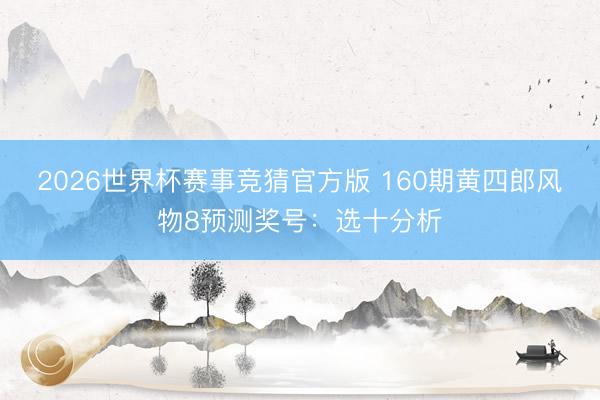 2026世界杯赛事竞猜官方版 160期黄四郎风物8预测奖号:选十分析