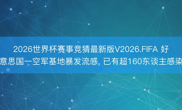 2026世界杯赛事竞猜最新版V2026.FIFA 好意思国一空军基地暴发流感， 已有超160东谈主感染