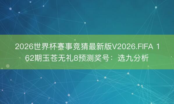 2026世界杯赛事竞猜最新版V2026.FIFA 162期玉苍无礼8预测奖号:选九分析